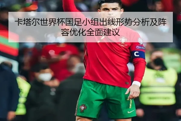 卡塔尔世界杯国足小组出线形势分析及阵容优化全面建议